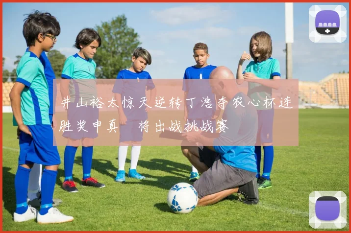 井山裕太惊天逆转丁浩夺农心杯连胜奖申真谞将出战挑战赛