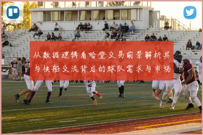 从数据逻辑看哈登交易前景解析其与快船交流背后的球队需求与市场时机