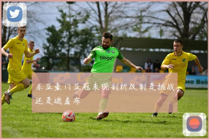 东亚豪门亚冠表现剖析改制是挑战还是遮羞布