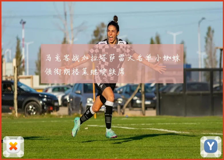 马竞客战加拉塔萨雷大名单小蜘蛛领衔朗格莱继续缺席